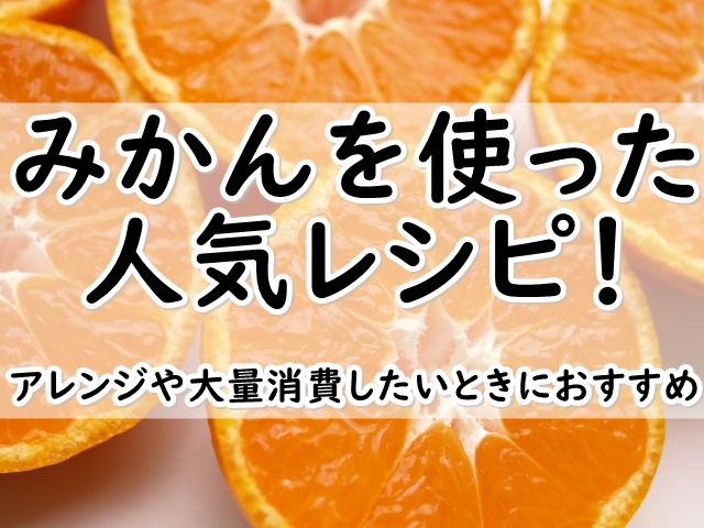 みかんを使った人気レシピ アレンジや大量消費したいときにおすすめ ぬくとい